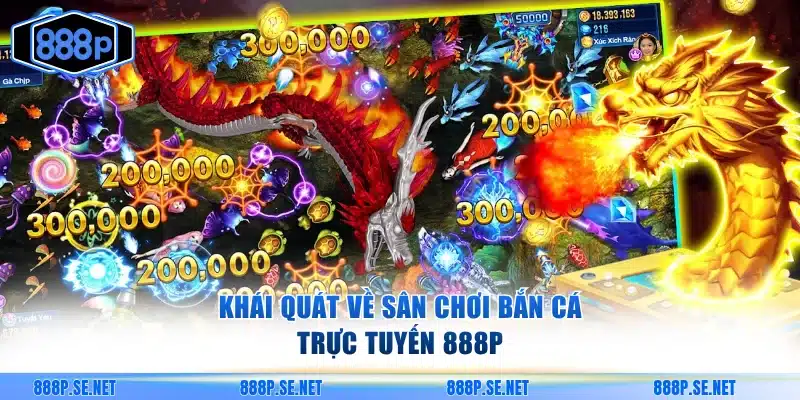 Khái quát sân chơi bắn cá trực tuyến 888P
