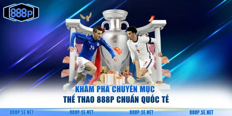 Khám phá chuyên mục thể thao 888P chuẩn quốc tế