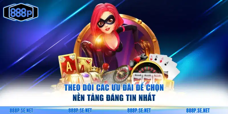 Theo dõi các ưu đãi để chọn nền tảng đáng tin nhất